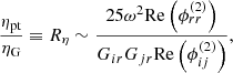 $$ \begin{aligned} \dfrac{\eta _\text{pt}}{\eta _\text{G}}&\equiv R_\eta \sim \dfrac{25 \omega ^2 \mathrm{Re} \left( \phi _{rr}^{(2)} \right)}{G_{ir}G_{jr} \mathrm{Re} \left( \phi _{ij}^{(2)} \right)}, \end{aligned} $$
