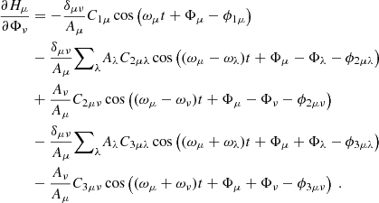 $$ \begin{aligned} \dfrac{\partial H_\mu }{\partial \Phi _\nu }&= -\dfrac{\delta _{\mu \nu }}{A_\mu } C_{1\mu } \cos \left( \omega _\mu t + \Phi _\mu - \phi _{1\mu } \right) \nonumber \\&- \dfrac{\delta _{\mu \nu }}{A_\mu } {{\sum }}_{\lambda } A_\lambda C_{2\mu \lambda }\cos \left( (\omega _\mu - \omega _\lambda ) t + \Phi _\mu - \Phi _\lambda - \phi _{2\mu \lambda } \right) \nonumber \\&+ \dfrac{A_\nu }{A_\mu } C_{2\mu \nu }\cos \left( (\omega _\mu - \omega _\nu ) t + \Phi _\mu - \Phi _\nu - \phi _{2\mu \nu } \right) \nonumber \\&- \dfrac{\delta _{\mu \nu }}{A_\mu } {{\sum }}_{\lambda } A_\lambda C_{3\mu \lambda }\cos \left( (\omega _\mu + \omega _\lambda ) t + \Phi _\mu + \Phi _\lambda - \phi _{3\mu \lambda } \right) \nonumber \\&- \dfrac{A_\nu }{A_\mu } C_{3\mu \nu }\cos \left( (\omega _\mu + \omega _\nu ) t + \Phi _\mu + \Phi _\nu - \phi _{3\mu \nu } \right)\ . \end{aligned} $$
