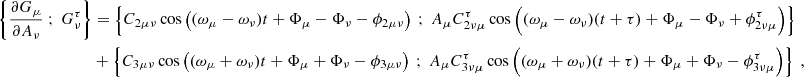 $$ \begin{aligned} \left\{ \dfrac{\partial G_\mu }{\partial A_\nu } \ ; \ G_\nu ^\tau \right\}&= \left\{ C_{2\mu \nu }\cos \left( (\omega _\mu - \omega _\nu ) t + \Phi _\mu - \Phi _\nu - \phi _{2\mu \nu } \right) \ ; \ A_\mu C_{2\nu \mu }^\tau \cos \left( (\omega _\mu - \omega _\nu )(t+\tau ) + \Phi _\mu - \Phi _\nu + \phi _{2\nu \mu }^\tau \right)\right\} \nonumber \\&+ \left\{ C_{3\mu \nu }\cos \left( (\omega _\mu + \omega _\nu ) t + \Phi _\mu + \Phi _\nu - \phi _{3\mu \nu } \right) \ ; \ A_\mu C_{3\nu \mu }^\tau \cos \left( (\omega _\mu + \omega _\nu )(t+\tau ) + \Phi _\mu + \Phi _\nu - \phi _{3\nu \mu }^\tau \right)\right\} \ , \end{aligned} $$