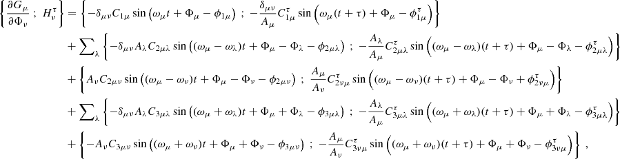 $$ \begin{aligned} \left\{ \dfrac{\partial G_\mu }{\partial \Phi _\nu } \ ; \ H_\nu ^\tau \right\}&= \left\{ -\delta _{\mu \nu } C_{1\mu } \sin \left( \omega _\mu t + \Phi _\mu - \phi _{1\mu } \right) \ ; \ -\dfrac{\delta _{\mu \nu }}{A_\mu } C_{1\mu }^\tau \sin \left( \omega _\mu (t+\tau ) + \Phi _\mu - \phi _{1\mu }^\tau \right)\right\} \nonumber \\&+ {{\sum }}_{\lambda } \left\{ -\delta _{\mu \nu } A_\lambda C_{2\mu \lambda }\sin \left( (\omega _\mu - \omega _\lambda ) t + \Phi _\mu - \Phi _\lambda - \phi _{2\mu \lambda } \right) \ ; \ -\dfrac{A_\lambda }{A_\mu } C_{2\mu \lambda }^\tau \sin \left( (\omega _\mu - \omega _\lambda )(t+\tau ) + \Phi _\mu - \Phi _\lambda - \phi _{2\mu \lambda }^\tau \right)\right\} \nonumber \\&+ \left\{ A_\nu C_{2\mu \nu }\sin \left( (\omega _\mu - \omega _\nu ) t + \Phi _\mu - \Phi _\nu - \phi _{2\mu \nu } \right) \ ; \ \dfrac{A_\mu }{A_\nu } C_{2\nu \mu }^\tau \sin \left( (\omega _\mu - \omega _\nu )(t+\tau ) + \Phi _\mu - \Phi _\nu + \phi _{2\nu \mu }^\tau \right)\right\} \nonumber \\&+ {{\sum }}_{\lambda } \left\{ -\delta _{\mu \nu } A_\lambda C_{3\mu \lambda }\sin \left( (\omega _\mu + \omega _\lambda ) t + \Phi _\mu + \Phi _\lambda - \phi _{3\mu \lambda } \right) \ ; \ -\dfrac{A_\lambda }{A_\mu } C_{3\mu \lambda }^\tau \sin \left( (\omega _\mu + \omega _\lambda )(t+\tau ) + \Phi _\mu + \Phi _\lambda - \phi _{3\mu \lambda }^\tau \right)\right\} \nonumber \\&+ \left\{ -A_\nu C_{3\mu \nu }\sin \left( (\omega _\mu + \omega _\nu ) t + \Phi _\mu + \Phi _\nu - \phi _{3\mu \nu } \right) \ ; \ -\dfrac{A_\mu }{A_\nu } C_{3\nu \mu }^\tau \sin \left( (\omega _\mu + \omega _\nu )(t+\tau ) + \Phi _\mu + \Phi _\nu - \phi _{3\nu \mu }^\tau \right)\right\} \ , \end{aligned} $$
