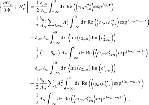 $$ \begin{aligned} \left\{ \dfrac{\partial G_\mu }{\partial \Phi _\nu } \ ; \ H_\nu ^\tau \right\}&= \dfrac{1}{2}\dfrac{\delta _{\mu \nu }}{A_\mu } \displaystyle \int _{-\infty }^0 \mathrm{d} \tau \ \mathrm{Re} \left( \left\langle c_{1\mu } c_{1\mu }^{\tau \star } \right\rangle \exp ^{{j}\omega _\mu \tau } \right) \nonumber \\&+ \dfrac{1}{2}\dfrac{\delta _{\mu \nu }}{A_\mu } {{\sum }}_{\lambda \ne \mu } A_\lambda ^2 \displaystyle \int _{-\infty }^0 \mathrm{d} \tau \ \mathrm{Re} \left( \left\langle c_{2\mu \lambda } c_{2\mu \lambda }^{\tau \star } \right\rangle \exp ^{{j}(\omega _\mu - \omega _\lambda )\tau } \right) \nonumber \\&+ \delta _{\mu \nu } A_\mu \displaystyle \int _{-\infty }^0 \mathrm{d} \tau \ \left\langle \mathrm{Im} \left( c_{2\mu \mu } \right) \mathrm{Im} \left( c_{2\mu \mu }^\tau \right) \right\rangle \nonumber \\&+ \dfrac{1}{2}\left(1 - \delta _{\mu \nu } \right) A_\mu \displaystyle \int _{-\infty }^0 \mathrm{d} \tau \ \mathrm{Re} \left( \left\langle c_{2\mu \nu } c_{2\nu \mu }^\tau \right\rangle \exp ^{{j}(\omega _\mu - \omega _\nu ) \tau } \right) \nonumber \\&- \delta _{\mu \nu } A_\mu \displaystyle \int _{-\infty }^0 \mathrm{d} \tau \ \left\langle \mathrm{Im} \left( c_{2\mu \mu } \right) \mathrm{Im} \left( c_{2\mu \mu }^\tau \right) \right\rangle \nonumber \\&+ \dfrac{1}{2} \dfrac{\delta _{\mu \nu }}{A_\mu } {{\sum }}_{\lambda } A_\lambda ^2 \displaystyle \int _{-\infty }^0 \mathrm{d} \tau \ \mathrm{Re} \left( \left\langle c_{3\mu \lambda } c_{3\mu \lambda }^{\tau \star } \right\rangle \exp ^{{j}(\omega _\mu + \omega _\lambda ) \tau } \right) \nonumber \\&+ \dfrac{1}{2} A_\mu \displaystyle \int _{-\infty }^0 \mathrm{d} \tau \ \mathrm{Re} \left( \left\langle c_{3\mu \nu } c_{3\nu \mu }^{\tau \star } \right\rangle \exp ^{{j}(\omega _\mu + \omega _\nu ) \tau } \right)\ , \end{aligned} $$