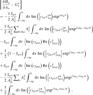 $$ \begin{aligned}&\left\{ \dfrac{\partial H_\mu }{\partial A_\nu } \ ; \ G_\nu ^\tau \right\} \nonumber \\&= -\dfrac{1}{2}\dfrac{\delta _{\mu \nu }}{A_\mu ^2} \displaystyle \int _{-\infty }^0 \mathrm{d} \tau \ \mathrm{Im} \left( \left\langle c_{1\mu } c_{1\mu }^{\tau \star } \right\rangle \exp ^{{j}\omega _\mu \tau } \right) \nonumber \\&- \dfrac{1}{2}\dfrac{\delta _{\mu \nu }}{A_\mu ^2} {{\sum }}_{\lambda \ne \mu } A_\lambda ^2 \displaystyle \int _{-\infty }^0 \mathrm{d} \tau \ \mathrm{Im} \left( \left\langle c_{2\mu \lambda } c_{2\mu \lambda }^{\tau \star } \right\rangle \exp ^{{j}(\omega _\mu - \omega _\lambda )\tau } \right) \nonumber \\&- \delta _{\mu \nu } \displaystyle \int _{-\infty }^0 \mathrm{d} \tau \ \left\langle \mathrm{Im} \left( c_{2\mu \mu } \right) \mathrm{Re} \left( c_{2\mu \mu }^\tau \right) \right\rangle \nonumber \\&+ \dfrac{1}{2}\left(1 - \delta _{\mu \nu } \right) \displaystyle \int _{-\infty }^0 \mathrm{d} \tau \ \mathrm{Im} \left( \left\langle c_{2\mu \nu } c_{2\nu \mu }^\tau \right\rangle \exp ^{{j}(\omega _\mu - \omega _\nu ) \tau } \right) \nonumber \\&+ \delta _{\mu \nu } \displaystyle \int _{-\infty }^0 \mathrm{d} \tau \ \left\langle \mathrm{Im} \left( c_{2\mu \mu } \right) \mathrm{Re} \left( c_{2\mu \mu }^\tau \right) \right\rangle \nonumber \\&- \dfrac{1}{2} \dfrac{\delta _{\mu \nu }}{A_\mu ^2} {{\sum }}_{\lambda } A_\lambda ^2 \displaystyle \int _{-\infty }^0 \mathrm{d} \tau \ \mathrm{Im} \left( \left\langle c_{3\mu \lambda } c_{3\mu \lambda }^{\tau \star } \right\rangle \exp ^{{j}(\omega _\mu + \omega _\lambda ) \tau } \right) \nonumber \\&+ \dfrac{1}{2} \displaystyle \int _{-\infty }^0 \mathrm{d} \tau \ \mathrm{Im} \left( \left\langle c_{3\mu \nu } c_{3\nu \mu }^{\tau \star } \right\rangle \exp ^{{j}(\omega _\mu + \omega _\nu ) \tau } \right)\ , \end{aligned} $$