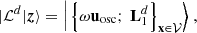$$ \begin{aligned} |{\mathcal{L} ^d | \boldsymbol{z} }\rangle = \left|\left.{\left\{ \omega \mathbf u _\mathrm{osc} ;\ \mathbf L _1^d \right\} _\mathbf{x \in \mathcal{V} }}\right\rangle \right., \end{aligned} $$