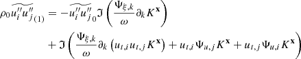 $$ \begin{aligned} \rho _0 \widetilde{u_i^{\prime \prime } u_j^{\prime \prime }}_{(1)}&= - \widetilde{u_i^{\prime \prime }u_j^{\prime \prime }}_0 \mathfrak{I} \left( \dfrac{\Psi _{\xi ,k}}{\omega } \partial _k K^\mathbf{x } \right) \nonumber \\&+ \mathfrak{I} \left( \dfrac{\Psi _{\xi ,k}}{\omega } \partial _k \left(u_{{t},i} u_{{t},j} K^\mathbf{x }\right) + u_{{t},i} \Psi _{u,j} K^\mathbf{x } + u_{{t},j} \Psi _{u,i} K^\mathbf{x } \right) \end{aligned} $$