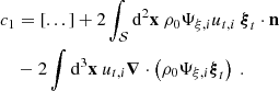 $$ \begin{aligned} c_1&= [...] + 2\displaystyle \int _\mathcal{S} \mathrm{d} ^2\mathbf x \ \rho _0 \Psi _{\xi ,i} u_{{t},i} \ \boldsymbol{\xi }_{t}\cdot \mathbf n \nonumber \\&- 2\displaystyle \int \mathrm{d} ^3\mathbf x \ u_{{t},i} \boldsymbol{\nabla } \cdot \left(\rho _0 \Psi _{\xi ,i} \boldsymbol{\xi }_{t}\right)\ . \end{aligned} $$