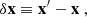 $$ \begin{aligned}&\delta \mathbf x \equiv \mathbf x ^{\prime } - \mathbf x \ , \end{aligned} $$