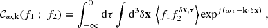 $$ \begin{aligned} \mathcal{C} _{\omega , \mathbf k }(f_1 \ ;\ f_2) \equiv \displaystyle \int _{-\infty }^0 \mathrm{d} \tau \displaystyle \int \mathrm{d} ^3\delta \mathbf x \ \left\langle f_1 f_2^{\delta \mathbf x ,\tau } \right\rangle \exp ^{{j}(\omega \tau - \mathbf k \cdot \delta \mathbf x )}\ , \end{aligned} $$