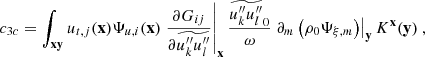 $$ \begin{aligned} c_{3c} = \displaystyle \int _\mathbf{xy } u_{{t},j}(\mathbf x ) \Psi _{u,i}(\mathbf x ) \left.\dfrac{\partial G_{ij}}{\partial \widetilde{u_k^{\prime \prime }u_l^{\prime \prime }}}\right|_\mathbf{x } \dfrac{\widetilde{u_k^{\prime \prime }u_l^{\prime \prime }}_0}{\omega } \left.\partial _m \left( \rho _0 \Psi _{\xi ,m} \right)\right|_\mathbf{y } K^\mathbf{x }(\mathbf y )\ , \end{aligned} $$