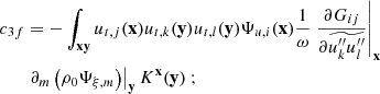 $$ \begin{aligned} c_{3f}&= - \displaystyle \int _\mathbf{xy } u_{{t},j}(\mathbf x ) u_{{t},k}(\mathbf y ) u_{{t},l}(\mathbf y ) \Psi _{u,i}(\mathbf x ) \dfrac{1}{\omega } \left.\dfrac{\partial G_{ij}}{\partial \widetilde{u_k^{\prime \prime }u_l^{\prime \prime }}}\right|_\mathbf{x } \nonumber \\&\left.\partial _m \left( \rho _0 \Psi _{\xi ,m} \right)\right|_\mathbf{y } K^\mathbf{x }(\mathbf y )\ ; \end{aligned} $$