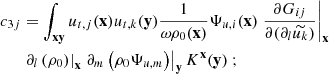 $$ \begin{aligned} c_{3j}&= \displaystyle \int _\mathbf{xy } u_{{t},j}(\mathbf x ) u_{{t},k}(\mathbf y ) \dfrac{1}{\omega \rho _0(\mathbf x )} \Psi _{u,i}(\mathbf x ) \left.\dfrac{\partial G_{ij}}{\partial (\partial _l \widetilde{u_k})}\right|_\mathbf{x } \nonumber \\&\left.\partial _l \left(\rho _0\right) \right|_\mathbf{x } \left.\partial _m \left( \rho _0 \Psi _{u,m} \right)\right|_\mathbf{y } K^\mathbf{x }(\mathbf y )\ ; \end{aligned} $$