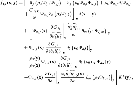 $$ \begin{aligned} f_{1,i}(\mathbf x ,\mathbf y ) \equiv&\left.\left[ -\partial _j \left(\rho _0 \Psi _{\xi ,i} \Psi _{\xi ,j} \right) + \partial _j \left(\rho _0 \Psi _{u,i} \Psi _{u,j} \right) + \rho _0 \Psi _{u,j} \partial _i \Psi _{u,j} \right.\right. \nonumber \\&\left.\left. + \dfrac{G_{ji,0}}{\omega } \Psi _{u,j} \partial _k \left(\rho _0 \Psi _{\xi ,k}\right) \right]\right|_\mathbf{x } \delta (\mathbf x - \mathbf y ) \nonumber \\&+ \left[\Psi _{u,j}(\mathbf x ) \left.\dfrac{\partial G_{ji}}{\partial \widetilde{u_k^{\prime \prime }u_l^{\prime \prime }}}\right|_\mathbf{x } \dfrac{\widetilde{u_k^{\prime \prime }u_l^{\prime \prime }}_0}{\omega } \left.\partial _m \left( \rho _0 \Psi _{\xi ,m} \right)\right|_\mathbf{y } \right. \nonumber \\&+ \Psi _{u,j}(\mathbf x ) \left.\dfrac{\partial G_{ji}}{\partial (\partial _k \widetilde{u_l})}\right|_\mathbf{x } \left.\partial _k \left( \rho _0 \Psi _{u,l} \right)\right|_\mathbf{y } \nonumber \\&- \dfrac{\rho _0(\mathbf y )}{\rho _0(\mathbf x )} \Psi _{u,j}(\mathbf x ) \left.\dfrac{\partial G_{ji}}{\partial (\partial _k \widetilde{u_l})}\right|_\mathbf{x } \left.\partial _k \left( \rho _0 \right)\right|_\mathbf{x } \Psi _{u,l}(\mathbf y ) \nonumber \\&\left. + \Psi _{u,j}(\mathbf x ) \left.\dfrac{\partial G_{ji}}{\partial \epsilon }\right|_\mathbf{x } \dfrac{\omega _t \widetilde{u_n^{\prime \prime }u_n^{\prime \prime }}_0(\mathbf x )}{2 \omega } \left.\partial _m \left( \rho _0 \Psi _{\xi ,m} \right)\right|_\mathbf{y } \right] K^\mathbf{x }(\mathbf y )\ , \end{aligned} $$
