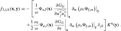 $$ \begin{aligned} f_{3,ijk}(\mathbf x ,\mathbf y ) \equiv&- \left[ \dfrac{1}{\omega } \Psi _{u,l}(\mathbf x ) \left.\dfrac{\partial G_{li}}{\partial \widetilde{u_j^{\prime \prime }u_k^{\prime \prime }}}\right|_\mathbf{x } \left.\partial _m \left( \rho _0 \Psi _{\xi ,m} \right)\right|_\mathbf{y } \right. \nonumber \\&\left. + \dfrac{1}{2} \dfrac{\omega _t}{\omega } \Psi _{u,l}(\mathbf x ) \left.\dfrac{\partial G_{li}}{\partial \epsilon }\right|_\mathbf{x } \left.\partial _m \left( \rho _0 \Psi _{\xi ,m} \right)\right|_\mathbf{y } \delta _{jk} \right] K^\mathbf{x }(\mathbf y )\ . \end{aligned} $$