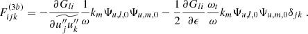 $$ \begin{aligned}&F_{ijk}^{(3b)} = - \dfrac{\partial G_{li}}{\partial \widetilde{u_j^{\prime \prime }u_k^{\prime \prime }}} \dfrac{1}{\omega } k_m \Psi _{u,l,0} \Psi _{u,m,0} - \dfrac{1}{2} \dfrac{\partial G_{li}}{\partial \epsilon } \dfrac{\omega _t}{\omega } k_m \Psi _{u,l,0} \Psi _{u,m,0} \delta _{jk}\ . \end{aligned} $$