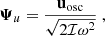 $$ \begin{aligned} \boldsymbol{\Psi }_u = \dfrac{\mathbf{u _\mathrm{osc}}}{\sqrt{2\mathcal{I} \omega ^2}}\ , \end{aligned} $$