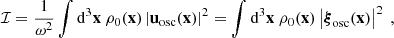 $$ \begin{aligned} \mathcal{I} = \dfrac{1}{\omega ^2} \displaystyle \int \mathrm{d} ^3\mathbf x \ \rho _0(\mathbf x ) \left|\mathbf u _\mathrm{osc} (\mathbf x )\right|^2 = \displaystyle \int \mathrm{d} ^3\mathbf x \ \rho _0(\mathbf x ) \left|\boldsymbol{\xi }_\mathrm{osc} (\mathbf x )\right|^2\ , \end{aligned} $$
