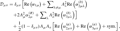 $$ \begin{aligned} \mathcal{D} _{\mu \nu }&= \delta _{\mu \nu }\left[ \mathrm{Re} \left( \alpha _{1\mu } \right) + {{\sum }}_{\lambda \ne \mu } A_\lambda ^2 \mathrm{Re} \left( \alpha _{2\mu \lambda }^{(b)} \right) \right. \nonumber \\&\;\;\; \left. + 2 A_\mu ^2 \alpha _{2\mu }^{(R)} + {{\sum }}_{\lambda } A_\lambda ^2 \mathrm{Re} \left( \alpha _{3\mu \lambda }^{(b)} \right) \right] \nonumber \\&\;\;\; + \dfrac{1}{2}(1 - \delta _{\mu \nu }) A_\mu A_\nu \left[ \mathrm{Re} \left( \alpha _{2\mu \nu }^{(a)} \right) + \mathrm{Re} \left( \alpha _{3\mu \nu }^{(a)} \right) + \mathrm{sym.} \right], \end{aligned} $$