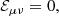 $$ \begin{aligned} \mathcal{E} _{\mu \nu } = 0, \end{aligned} $$