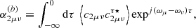 $$ \begin{aligned} \alpha _{2\mu \nu }^{(b)}&\equiv \displaystyle \int _{-\infty }^0 \mathrm{d} \tau \ \left\langle c_{2\mu \nu } c_{2\mu \nu }^{\tau \star } \right\rangle \exp ^{{j}(\omega _\mu - \omega _\nu )\tau }, \end{aligned} $$