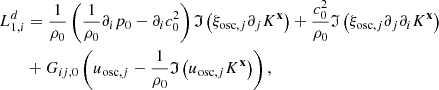 $$ \begin{aligned}&L_{1,i}^d = \dfrac{1}{\rho _0} \left( \dfrac{1}{\rho _0}\partial _i p_0 - \partial _i c_0^2 \right) \mathfrak{I} \left( \xi _{\mathrm{osc} ,j} \partial _j K^\mathbf{x } \right) + \dfrac{c_0^2}{\rho _0} \mathfrak{I} \left( \xi _{\mathrm{osc} ,j} \partial _j \partial _i K^\mathbf{x } \right) \nonumber \\&\qquad + G_{ij,0}\left( u_{\mathrm{osc} ,j} - \dfrac{1}{\rho _0} \mathfrak{I} \left( u_{\mathrm{osc} ,j} K^\mathbf{x } \right) \right), \end{aligned} $$