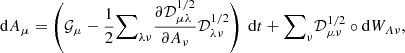 $$ \begin{aligned}&\mathrm{d} A_\mu = \left(\mathcal{G} _\mu - \dfrac{1}{2}{{\sum }}_{\lambda \nu } \dfrac{\partial \mathcal{D} ^{1/2}_{\mu \lambda }}{\partial A_\nu } \mathcal{D} ^{1/2}_{\lambda \nu } \right) \ \mathrm{d} t + {{\sum }}_{\nu } \mathcal{D} ^{1/2}_{\mu \nu } \circ \mathrm{d} W_{A\nu }, \end{aligned} $$