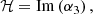 $$ \begin{aligned}&\mathcal{H} = \mathrm{Im} \left( \alpha _3 \right), \end{aligned} $$