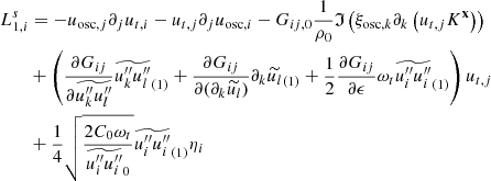 $$ \begin{aligned}&L_{1,i}^s = -u_{\mathrm{osc} ,j} \partial _j u_{{t},i} - u_{{t},j} \partial _j u_{\mathrm{osc} ,i} - G_{ij,0} \dfrac{1}{\rho _0}\mathfrak{I} \left( \xi _{\mathrm{osc} ,k} \partial _k \left(u_{{t},j} K^\mathbf{x } \right) \right) \nonumber \\&\qquad + \left(\dfrac{\partial G_{ij}}{\partial \widetilde{u_k^{\prime \prime } u_l^{\prime \prime }}} \widetilde{u_k^{\prime \prime } {u_l^{\prime \prime }}}_{(1)} + \dfrac{\partial G_{ij}}{\partial (\partial _k\widetilde{u_l})} \partial _k \widetilde{u_l}_{(1)} + \dfrac{1}{2} \dfrac{\partial G_{ij}}{\partial \epsilon } \omega _t \widetilde{u_i^{\prime \prime }{u_i^{\prime \prime }}}_{(1)} \right) u_{{t},j} \nonumber \\&\qquad + \dfrac{1}{4}\sqrt{\dfrac{2 C_0 \omega _t}{\widetilde{u_i^{\prime \prime }u_i^{\prime \prime }}_0}} \widetilde{u_i^{\prime \prime }u_i^{\prime \prime }}_{(1)} \eta _i \end{aligned} $$