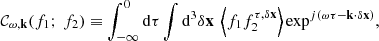 $$ \begin{aligned} \mathcal{C} _{\omega ,\mathbf k }(f_1 ;\ f_2) \equiv \displaystyle \int _{-\infty }^0 \mathrm{d} \tau \displaystyle \int \mathrm{d} ^3\delta \mathbf x \ \left\langle f_1 f_2^{\tau ,\delta \mathbf x } \right\rangle \exp ^{{j}(\omega \tau - \mathbf k \cdot \delta \mathbf x )}, \end{aligned} $$