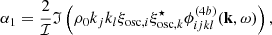 $$ \begin{aligned} \alpha _1 = \dfrac{2}{\mathcal{I} } \mathfrak{I} \left( \rho _0 k_j k_l \xi _{\mathrm{osc} ,i} \xi _{\mathrm{osc} ,k}^\star \phi _{ijkl}^{(4b)}(\mathbf k ,\omega ) \right), \end{aligned} $$