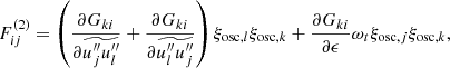$$ \begin{aligned} F_{ij}^{(2)} = \left(\dfrac{\partial G_{ki}}{\partial \widetilde{u_j^{\prime \prime }u_l^{\prime \prime }}} + \dfrac{\partial G_{ki}}{\partial \widetilde{u_l^{\prime \prime }u_j^{\prime \prime }}} \right) \xi _{\mathrm{osc} ,l} \xi _{\mathrm{osc} ,k} + \dfrac{\partial G_{ki}}{\partial \epsilon } \omega _t \xi _{\mathrm{osc} ,j} \xi _{\mathrm{osc} ,k}, \end{aligned} $$