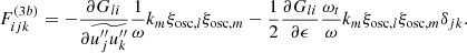 $$ \begin{aligned} F_{ijk}^{(3b)} = -\dfrac{\partial G_{li}}{\partial \widetilde{u_j^{\prime \prime }u_k^{\prime \prime }}} \dfrac{1}{\omega } k_m \xi _{\mathrm{osc} ,l} \xi _{\mathrm{osc} ,m} - \dfrac{1}{2} \dfrac{\partial G_{li}}{\partial \epsilon } \dfrac{\omega _t}{\omega } k_m \xi _{\mathrm{osc} ,l} \xi _{\mathrm{osc} ,m} \delta _{jk}. \end{aligned} $$