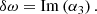 $$ \begin{aligned} \delta \omega&= \mathrm{Im} \left( \alpha _3 \right). \end{aligned} $$