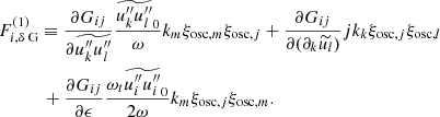 $$ \begin{aligned}&F_{i,\delta \text{ G}}^{(1)} \equiv \dfrac{\partial G_{ij}}{\partial \widetilde{u_k^{\prime \prime }u_l^{\prime \prime }}} \dfrac{\widetilde{u_k^{\prime \prime }u_l^{\prime \prime }}_0}{\omega } k_m \xi _{\mathrm{osc} ,m} \xi _{\mathrm{osc} ,j} + \dfrac{\partial G_{ij}}{\partial (\partial _k\widetilde{u_l})} {j}k_k \xi _{\mathrm{osc} ,j} \xi _{\mathrm{osc} ,l} \nonumber \\&\;\;\; \qquad + \dfrac{\partial G_{ij}}{\partial \epsilon } \dfrac{\omega _t \widetilde{u_i^{\prime \prime }u_i^{\prime \prime }}_0}{2\omega } k_m \xi _{\mathrm{osc} ,j} \xi _{\mathrm{osc} ,m}. \end{aligned} $$