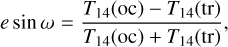 $ e\sin \,\omega = {{{T_{14}}\left( {{\rm{oc}}} \right) - {T_{14}}\left( {{\rm{tr}}} \right)} \over {{T_{14}}\left( {{\rm{oc}}} \right) + {T_{14}}\left( {{\rm{tr}}} \right)}}, $
