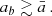 $$ \begin{aligned} a_b \gtrsim \bar{a} \,. \end{aligned} $$