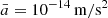 $ \bar{a} = 10^{-14}\,\mathrm{m}/\mathrm{s}^2 $