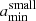 $ a_{\mathrm{min}}^{\mathrm{small}} $