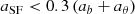 $$ \begin{aligned} a_{\mathrm{SF} } < 0.3 \left(a_b + a_\theta \right) \, \end{aligned} $$
