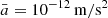 $ \bar{a} = 10^{-12}\,\mathrm{m}/\mathrm{s}^2 $