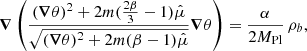 $$ \begin{aligned} \boldsymbol{\nabla } \left( \frac{(\boldsymbol{\nabla } \theta )^2 + 2m (\frac{2 \beta }{3} -1) \hat{\mu } }{\sqrt{(\boldsymbol{\nabla } \theta )^2 + 2m(\beta -1)\hat{\mu }}} \boldsymbol{\nabla } \theta \right) = \frac{\alpha }{2 M_{\mathrm{Pl} }} \, \rho _b, \end{aligned} $$
