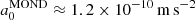 $ a_0^{\mathrm{MOND}} \approx 1.2 \times 10^{-10}\,\mathrm{m}\,\mathrm{s}^{-2} $