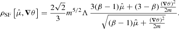 $$ \begin{aligned} \rho _{\mathrm{SF} }\left[\hat{\mu }, \boldsymbol{\nabla } \theta \right] = \frac{2\sqrt{2}}{3} m^{5/2} \Lambda \, \frac{3(\beta -1) \hat{\mu } + (3-\beta ) \frac{(\boldsymbol{\nabla } \theta )^2}{2m}}{\sqrt{ (\beta -1) \hat{\mu } + \frac{(\boldsymbol{\nabla } \theta )^2}{2m} }}. \end{aligned} $$