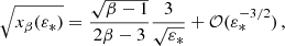 $$ \begin{aligned} \sqrt{x_\beta (\varepsilon _*)}&= \frac{\sqrt{\beta -1}}{2\beta -3} \frac{3}{\sqrt{\varepsilon _*}} + \mathcal{O} (\varepsilon _*^{-3/2}) \,, \end{aligned} $$