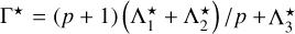 ${\Gamma ^ \star } = \left( {p + 1} \right){{\left( {{\rm{\Lambda }}_1^ \star + {\rm{\Lambda }}_2^ \star } \right)} \mathord{\left/ {\vphantom {{\left( {{\rm{\Lambda }}_1^ \star + {\rm{\Lambda }}_2^ \star } \right)} p}} \right. \kern-\nulldelimiterspace} p} + {\rm{\Lambda }}_3^ \star $