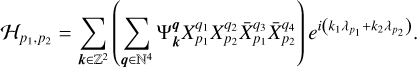 $ {{\cal H}_P}_{1,{P_2}} = \sum\limits_{k \in {^2}} {\left( {\sum\limits_{q \in {^4}} {{\rm{\Psi }}_k^qX_{{p_1}}^{{q_1}}\bar X_{{p_1}}^{{q_2}}\bar X_{{p_2}}^{{q_4}}} } \right){e^{i\left( {{k_1}{\lambda _{p1}} + {k_2}{\lambda _{p2}}} \right)}}.} $