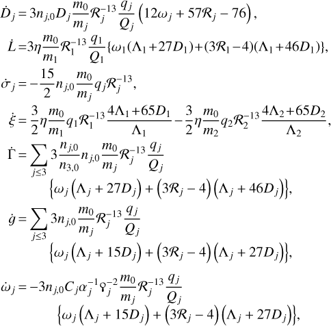 $ \dot{D}_j&=&\displaystyle 3n_{j,0}D_j\frac{m_0}{m_j}\R_j^{-13}\frac{q_j}{Q_j}\left( 12\omega_j+57\R_j-76\right),\\[9pt] \hfill \cr \dot{L}\!&=&\displaystyle\!3\eta\frac{m_0}{m_1}\R_1^{-13}\frac{q_1}{Q_1}\!\left\lbrace\omega_1\!\left(\Lambda_1\!+\!27D_1\right)\!+\!\left(3\R_1\!-\!4\right)\!\left(\Lambda_1\!+\!46D_1\right)\right\rbrace\!,\!\!\!\!\!\!\!\!\!\!\!\!\!\!\!\!\!\!\!\!\!\!\!\!\!\!\!\!\!\!\\[9pt] \hfill \cr \dot{\sigma}_j&=&\displaystyle-\frac{15}{2}n_{j,0}\frac{m_0}{m_j}q_j\R_j^{-13},\\[9pt] \hfill \cr \dot{\xi}&=&\displaystyle\frac{3}{2}\eta\frac{m_0}{m_1}q_1\R_1^{-13}\frac{4\Lambda_1\!+\!65D_1}{\Lambda_1}\!-\!\frac{3}{2}\eta\frac{m_0}{m_2}q_2\R_2^{-13}\frac{4\Lambda_2\!+\!65D_2}{\Lambda_2},\!\!\!\!\!\!\!\!\!\!\!\!\!\!\!\!\!\!\!\!\!\!\!\!\!\\[9pt] \hfill \cr \dot{\Gamma}&=&\displaystyle\sum_{j\leq 3}3\frac{n_{j,0}}{n_{3,0}}n_{j,0}\frac{m_0}{m_j}\R_j^{-13}\frac{q_j}{Q_j}\\[9pt] \hfill \cr &&\displaystyle\place\left\lbrace\omega_j\left(\Lambda_j+27D_j\right)+\left(3\R_j-4\right)\left(\Lambda_j+46D_j\right)\right\rbrace\!,\\[6pt] \hfill \cr \dot{g}&=&\displaystyle\sum_{j\leq 3}3n_{j,0}\frac{m_0}{m_j}\R_j^{-13}\frac{q_j}{Q_j}\\[9pt] \hfill \cr &&\displaystyle\place\left\lbrace\omega_j\left(\Lambda_j+15D_j\right)+\left(3\R_j-4\right)\left(\Lambda_j+27D_j\right)\right\rbrace\!,\\[9pt] \hfill \cr \hfill \cr \dot{\omega}_j&=&\displaystyle-3n_{j,0}C_j\alpha_j^{-1}\qoppa_j^{-2}\frac{m_0}{m_j}\R_j^{-13}\frac{q_j}{Q_j}\\[5pt] \hfill \cr &&\displaystyle\place\;\;\left\lbrace\omega_j\left(\Lambda_j+15D_j\right)+\left(3\R_j-4\right)\left(\Lambda_j+27D_j\right)\right\rbrace\!, $