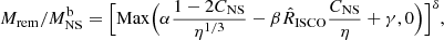 $$ \begin{aligned} {M}_{\mathrm{rem} } /M^\mathrm{b}_{\mathrm{NS} } = \Big [\mathrm{Max} \Big (\alpha \frac{1-2C_{\mathrm{NS} }}{\eta ^{1/3}} - \beta \hat{R}_{\mathrm{ISCO} }\frac{C_{\mathrm{NS} }}{\eta } + \gamma ,0\Big )\Big ]^{\delta }, \end{aligned} $$