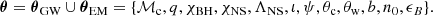 $$ \begin{aligned} \boldsymbol{\theta } = \boldsymbol{\theta }_\mathrm{GW} \cup \boldsymbol{\theta }_\mathrm{EM} = \{\mathcal{M} _{\rm c},q,\chi _\mathrm{BH} ,\chi _\mathrm{NS} ,\Lambda _\mathrm{NS} ,\iota ,\psi ,\theta _{\rm c},\theta _{\rm w},b,n_0,\epsilon _B\}. \end{aligned} $$