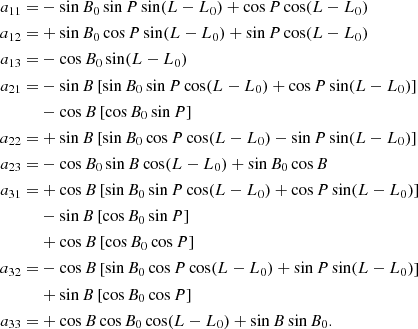 $$ \begin{aligned} a_{11} =&- \sin B_0\sin P\sin (L-L_0)+\cos P\cos (L-L_0) \\ a_{12} =&+ \sin B_0 \cos P \sin (L-L_0) + \sin P \cos (L-L_0) \\ a_{13} =&- \cos B_0 \sin (L-L_0) \\ a_{21} =&- \sin B \left[ \sin B_0 \sin P \cos (L-L_0) + \cos P \sin (L-L_0) \right] \\&- \cos B \left[ \cos B_0 \sin P \right]\\ a_{22} =&+ \sin B \left[ \sin B_0 \cos P \cos (L-L_0) - \sin P \sin (L-L_0) \right] \\ a_{23} =&- \cos B_0 \sin B \cos (L-L_0) + \sin B_0 \cos B\\ a_{31} =&+ \cos B \left[ \sin B_0 \sin P \cos (L-L_0) + \cos P \sin (L-L_0) \right] \\&- \sin B \left[ \cos B_0 \sin P \right] \\&+ \cos B \left[ \cos B_0 \cos P \right] \\ a_{32} =&- \cos B \left[ \sin B_0 \cos P \cos (L-L_0) + \sin P \sin (L-L_0) \right] \\&+ \sin B \left[ \cos B_0 \cos P \right] \\ a_{33} =&+ \cos B \cos B_0 \cos (L-L_0) + \sin B \sin B_0. \end{aligned} $$