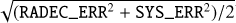 $\sqrt {\left( {{\rm{RADEC\_ER}}{{\rm{R}}^2} + {\rm{SYS\_ER}}{{\rm{R}}^2}} \right)/2} $