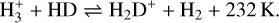 ${\rm{H}}_3^ + + {\rm{HD}}{{\rm{H}}_2}{{\rm{D}}^ + } + {{\rm{H}}_{\rm{2}}} + 232{\rm{K}}{\rm{.}}$